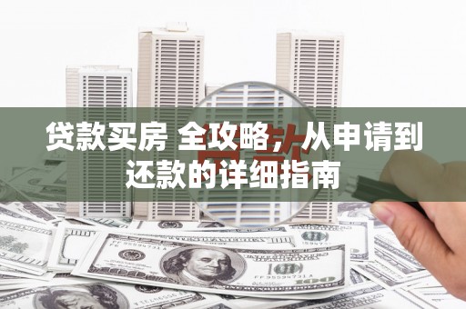 永济贷款买房 全攻略，从申请到还款的详细指南