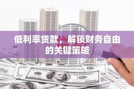 永济低利率贷款，解锁财务自由的关键策略