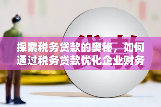 永济探索税务贷款的奥秘，如何通过税务贷款优化企业财务