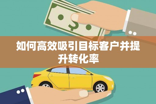 永济如何高效吸引目标客户并提升转化率