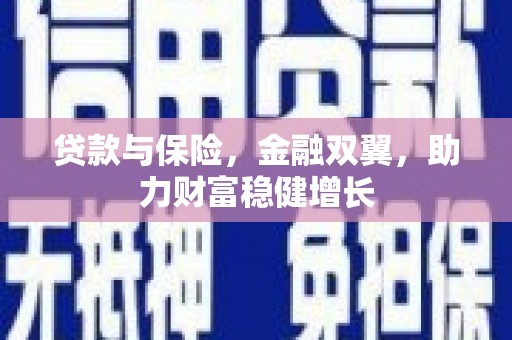 永济贷款与保险，金融双翼，助力财富稳健增长