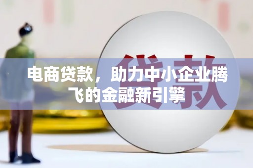 永济电商贷款，助力中小企业腾飞的金融新引擎