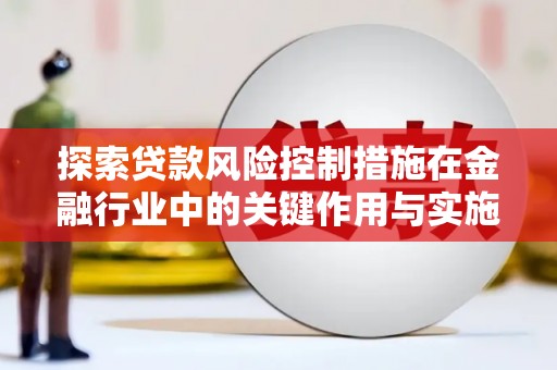 永济探索贷款风险控制措施在金融行业中的关键作用与实施策略
