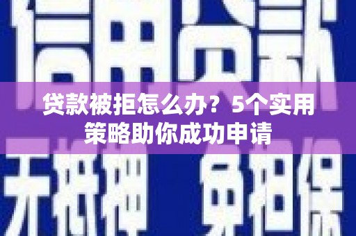 永济贷款被拒怎么办？5个实用策略助你成功申请