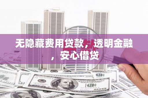 永济无隐藏费用贷款，透明金融，安心借贷