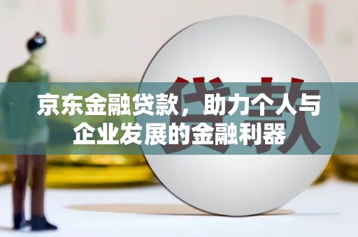 永济京东金融贷款，助力个人与企业发展的金融利器