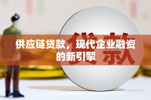 永济供应链贷款，现代企业融资的新引擎