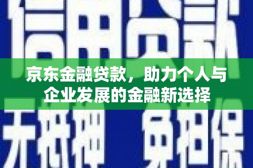 永济京东金融贷款，助力个人与企业发展的金融新选择