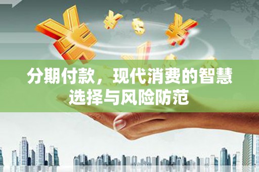 永济分期付款，现代消费的智慧选择与风险防范