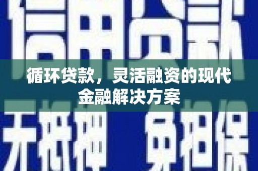 永济循环贷款，灵活融资的现代金融解决方案