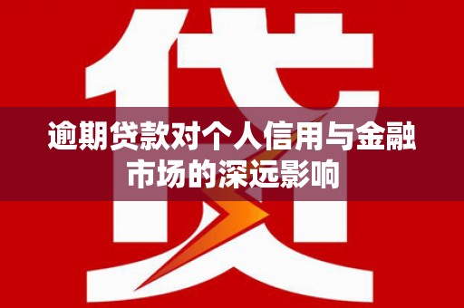 永济逾期贷款对个人信用与金融市场的深远影响