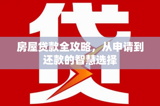 永济房屋贷款全攻略，从申请到还款的智慧选择