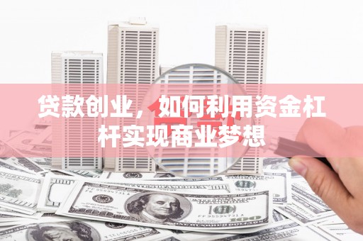 永济贷款创业，如何利用资金杠杆实现商业梦想
