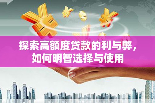 永济探索高额度贷款的利与弊，如何明智选择与使用