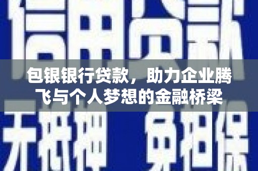 永济包银银行贷款，助力企业腾飞与个人梦想的金融桥梁