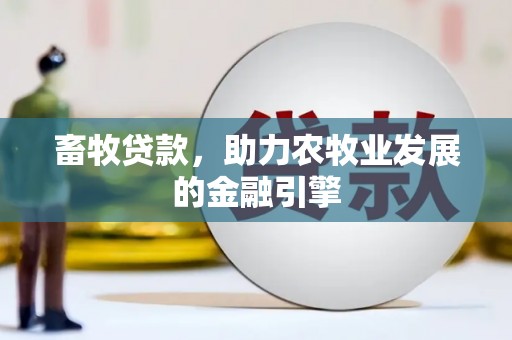 永济畜牧贷款，助力农牧业发展的金融引擎