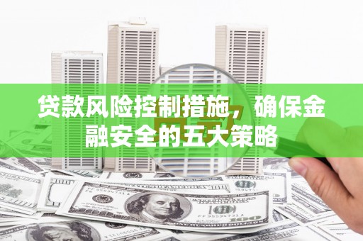 永济贷款风险控制措施，确保金融安全的五大策略