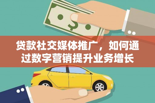 永济贷款社交媒体推广，如何通过数字营销提升业务增长
