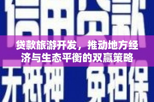 永济贷款旅游开发，推动地方经济与生态平衡的双赢策略