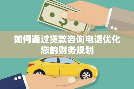 永济如何通过贷款咨询电话优化您的财务规划