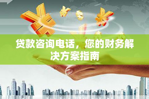 永济贷款咨询电话，您的财务解决方案指南