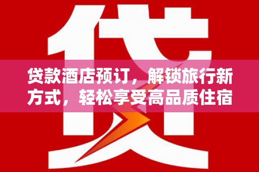 永济贷款酒店预订，解锁旅行新方式，轻松享受高品质住宿
