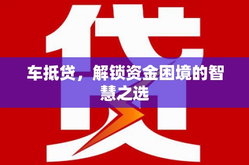 永济车抵贷，解锁资金困境的智慧之选
