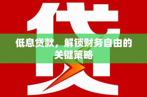 永济低息贷款，解锁财务自由的关键策略