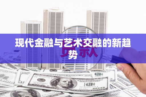 永济现代金融与艺术交融的新趋势