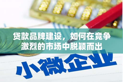 永济贷款品牌建设，如何在竞争激烈的市场中脱颖而出
