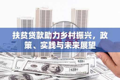 永济扶贫贷款助力乡村振兴，政策、实践与未来展望