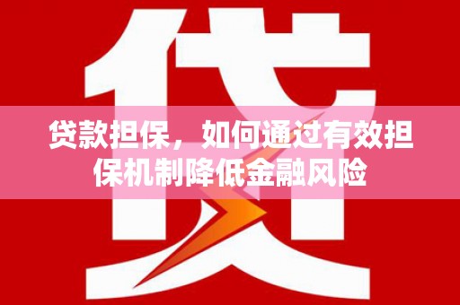 永济贷款担保，如何通过有效担保机制降低金融风险