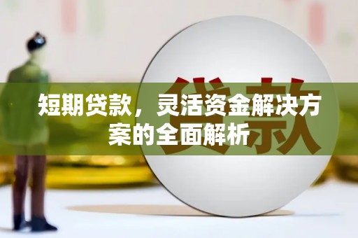 永济短期贷款，灵活资金解决方案的全面解析