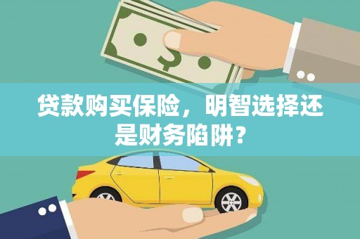 永济贷款购买保险，明智选择还是财务陷阱？