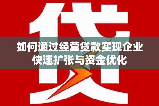 永济如何通过经营贷款实现企业快速扩张与资金优化