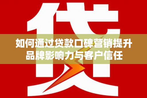 永济如何通过贷款口碑营销提升品牌影响力与客户信任