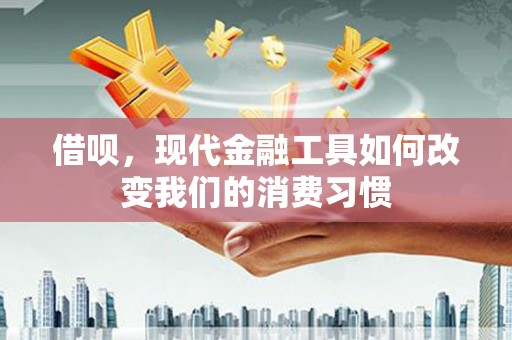 永济借呗，现代金融工具如何改变我们的消费习惯