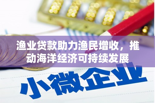 永济渔业贷款助力渔民增收，推动海洋经济可持续发展