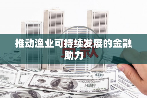 永济推动渔业可持续发展的金融助力