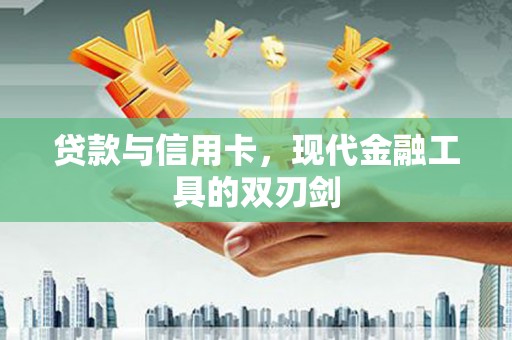 永济贷款与信用卡，现代金融工具的双刃剑