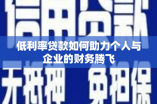 永济低利率贷款如何助力个人与企业的财务腾飞