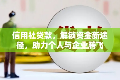 永济信用社贷款，解锁资金新途径，助力个人与企业腾飞