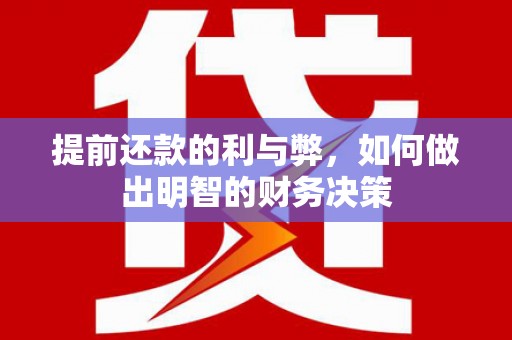永济提前还款的利与弊，如何做出明智的财务决策