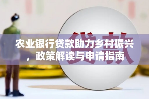永济农业银行贷款助力乡村振兴，政策解读与申请指南