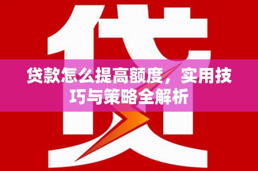 永济贷款怎么提高额度，实用技巧与策略全解析
