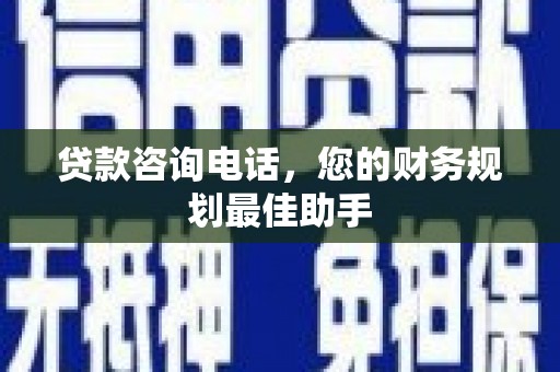 永济贷款咨询电话，您的财务规划最佳助手