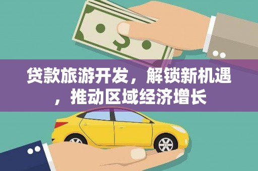永济贷款旅游开发，解锁新机遇，推动区域经济增长