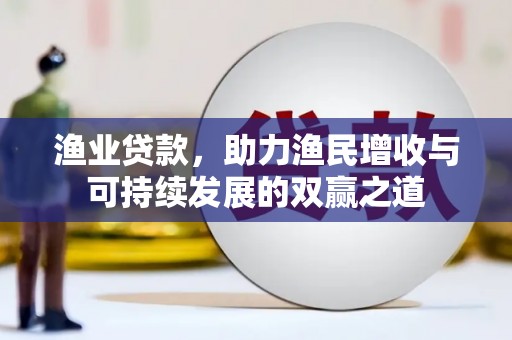 永济渔业贷款，助力渔民增收与可持续发展的双赢之道