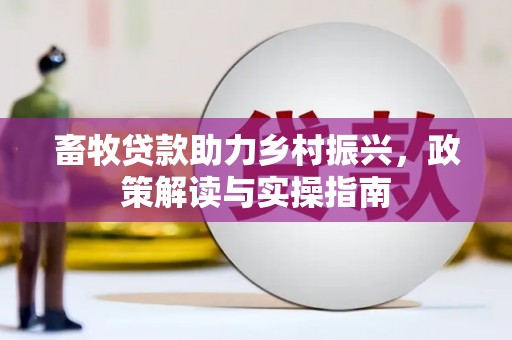 永济畜牧贷款助力乡村振兴，政策解读与实操指南