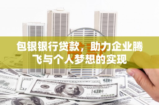 永济包银银行贷款，助力企业腾飞与个人梦想的实现
